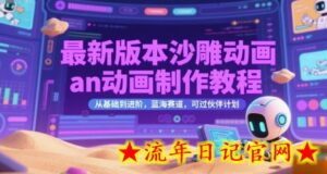 最新版本沙雕动画an动画制作教程，从基础到进阶，蓝海赛道，可过伙伴计划-流年日记