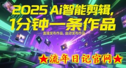 2025Ai智能剪辑，不需要剪辑，直接发布作品，自动剪辑，1分钟一条作品-流年日记