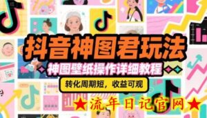 抖音神图君玩法,神图壁纸操作详细教程,转化周期短,收益可观-流年日记