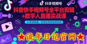 抖音快手视频号全平台剪辑+数字人直播实战课，从零到精通，快速实现短视频变现(更新6月)​-流年日记