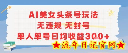 AI美女头条号玩法无违规无封号单人单号日均收益3张-流年日记