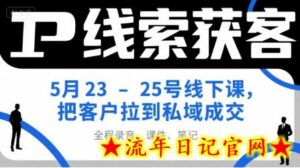 IP线索获客5月23-25号线下课,把客户拉到私域成交(录音+课件+笔记)-流年日记