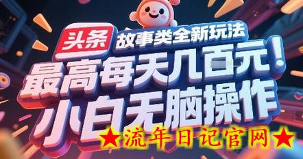 头条故事类全新玩法，最高每天几张，小白无脑操作-流年日记