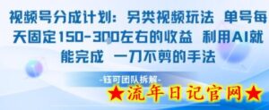 视频号分成另类视频玩法单号每天固定150左右的收益利用AI就能完成一刀不剪的手法-流年日记