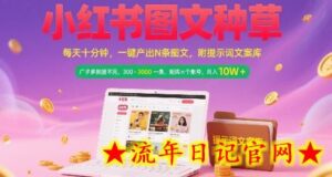 小红书图文种草,每天十分钟,一键产出N条图文, 广子多到接不完, 300-3k一条,矩阵n个账号月入几个W-流年日记