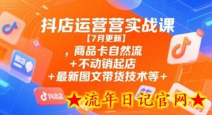 抖店运营实战课【7月更新】,商品卡自然流+不动销起店+最新图文带货技术等-流年日记