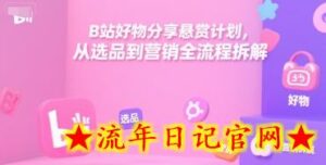 B站好物分享悬赏计划,从选品到营销全流程拆解-流年日记