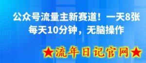 公众号流量主新赛道!一天8张,每天10分钟,无脑操作-流年日记