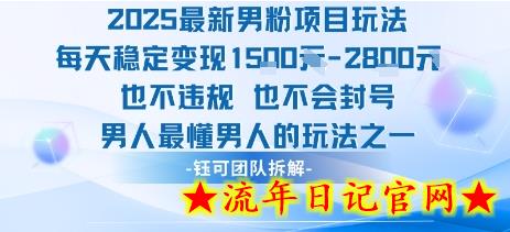 2025最新男粉项目玩法每天变现1k+也不违规也不会封号男人最懂男人的玩法-流年日记