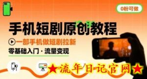 手机短剧原创教程,教你一部手机做短剧拉新,0粉可做-流年日记