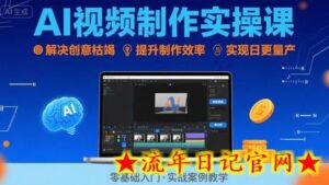 Ai视频制作实操课,解决创意枯竭、效率低下痛点,实现日更量产可持续变现-流年日记