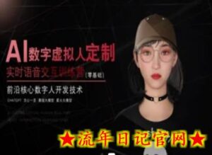AI数字虚拟人定制,实时语音交互训练营(零基础),前沿核心数字人开发技术-流年日记