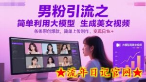 男粉引流之简单利用大模型生成美女视频,条条原创爆款,简单上传制作,变现日1k+-流年日记