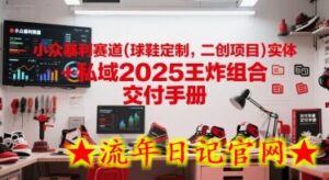 小众暴利赛道(球鞋定制,二创项目)实体+私域2025王炸组合 交付手册-流年日记