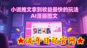 小说推文拿到收益最快的玩法,AI漫画图文-流年日记