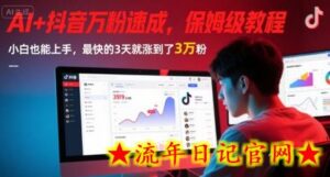 AI+抖音万粉速成,保姆级教程,小白也能上手,最快的3天就涨到了3万粉(更新)-流年日记