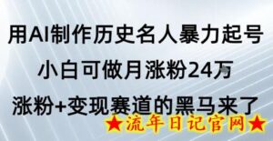用AI制作历史名人暴力起号，小白可做月涨粉24W涨粉+变现赛道的黑马来了-流年日记