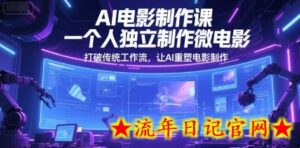 AI电影制作课，一个人独立制作微电影，打破传统工作流，让AI重塑电影制作-流年日记