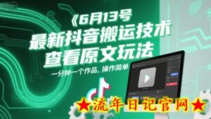 6月13号最新抖音搬运技术,查看原文玩法,一分钟一个作品,操作简单-流年日记