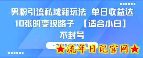 男粉引流私域新玩法，单日收益达10张的变现路子 【适合小白】不封号-流年日记