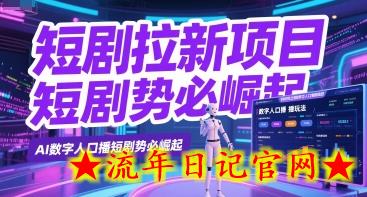 短剧拉新项目之数字人口播玩法，AI数字人口播短剧势必崛起-流年日记