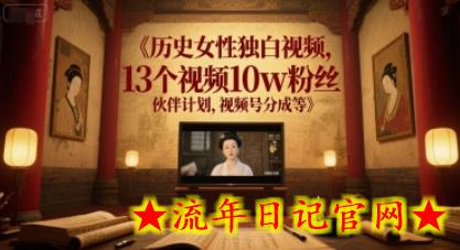 历史女性独白视频，13个视频10w粉丝，伙伴计划，视频号分成等-流年日记