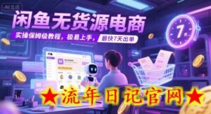 闲鱼无货源电商,实操保姆级教程,极易上手,最快7天出单-流年日记