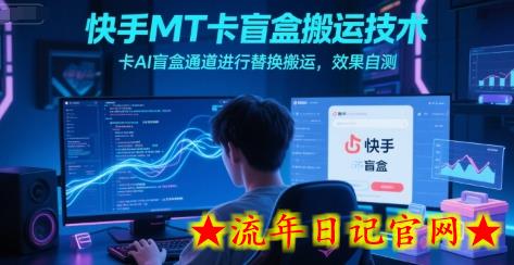 快手MT卡盲盒搬运技术，卡AI盲盒通道进行替换搬运，效果自测-流年日记