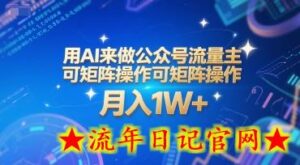 用AI来做公众号流量主,可矩阵操作,月入1W+,系统课【附工具指令】-流年日记