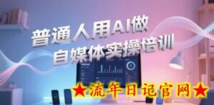 普通人用AI做自媒体实操培训,普通人一个人用ai做自媒体,视频制作、短视频引流、直播带货,轻松入门-流年日记