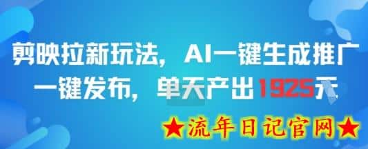 剪映拉新玩法，AI一键生成推广，一键发布，单天最高产出1925-流年日记