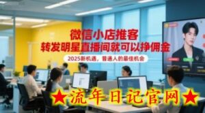 微信小店推客,转发明星直播间就可以挣佣金,2025新机遇,普通人的最佳机会-流年日记