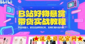 B站好物悬赏带货实战教程，平台流量大，抓住这波带货红利，别再盯着抖音内卷了-流年日记