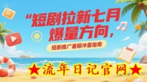 短剧拉新七月爆量方向，短剧推广暑期冲量指南-流年日记