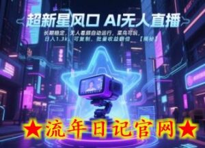 超新星风口无人直播,长期稳定,无人看顾自动运行,菜鸟可玩,日入1.3k,可复制,批量收益翻倍-流年日记