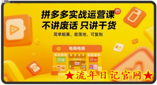 拼多多实战运营课，不讲废话只讲干货，简单粗暴，能落地，可复制-流年日记