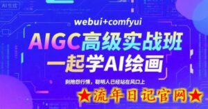 AIGC高级实战班,webui+comfyui,一起学AI绘画,别抱怨行情,聪明人已经站在风口上-流年日记