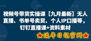 视频号带货实操课【25年7月最新】无人直播、书单号卖货、个人IP口播等，钉钉直播课+资料素材-流年日记