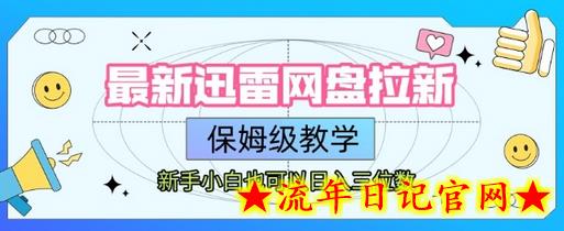 最新迅雷网盘拉新，保姆级教学，新手小白也可以日入三位数-流年日记
