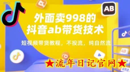 外面卖998的抖音ab带货技术，短视频带货教程，不投流，纯自然流-流年日记