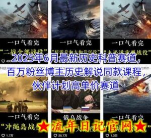 2025年6月最新历史科普赛道,百万粉丝博主历史解说同款课程,伙伴计划高单价赛道-流年日记