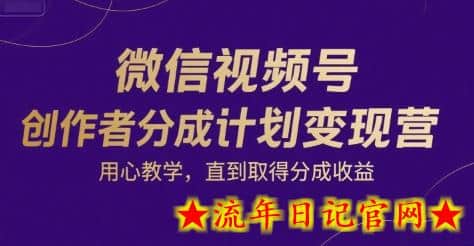 微信视频号创作者分成计划变现营，用心教学，直到取得分成收益-流年日记