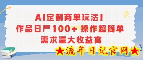 AI定制商单玩法，作品日产100+操作超简单，需求量大收益高-流年日记
