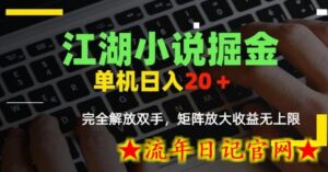 江湖小说掘金，单机日入10-20+，全自动软件操作，完全解放双手，矩阵放大收益无上限-流年日记