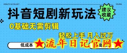 抖音短剧拉新新玩法，0基础无需剪辑，简单上手，轻松月入过W-流年日记