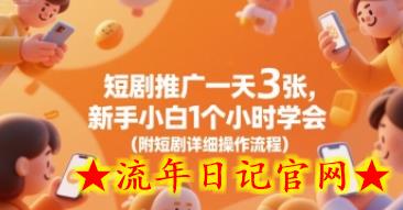 短剧推广一天3张，新手小白1个小时学会(附短剧详细操作流程)-流年日记