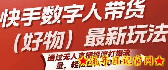 快手数字人带货(好物)最新玩法，通过无人直播投流打爆流量，轻松日入5张-流年日记