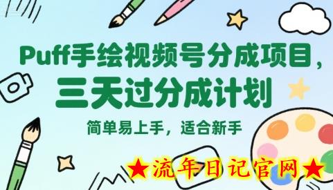 Puff手绘视频号分成项目，三天过分成计划，简单易上手，适合新手-流年日记