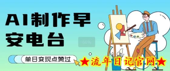 用AI制作早安电台，单日变现1k+，条条点赞过W-流年日记