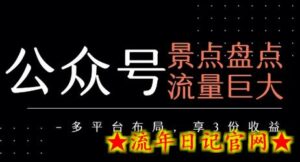 公众号流量主-景点盘点 流量巨大 多平台布局享3份收益-流年日记